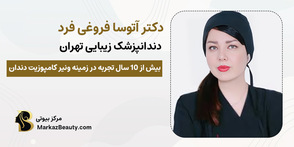 دکتر آتوسا فروغی فرد | متخصص دندانپزشکی زیبایی تهران