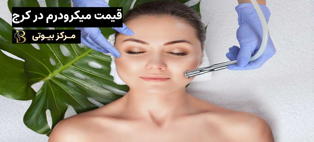 عوامل موثر برقیمت میکرودرم در کرج | مرکز بیوتی