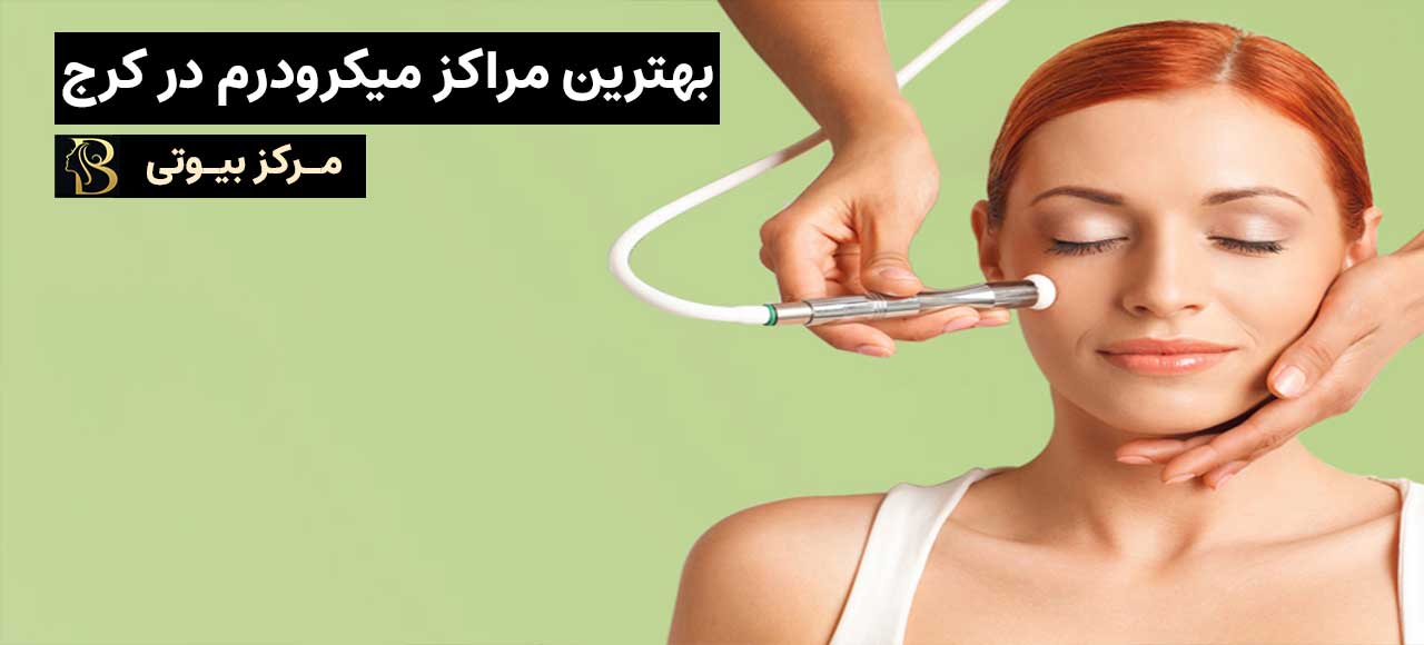 بهترین متخصص های میکرودرم در کرج | مرکز بیوتی