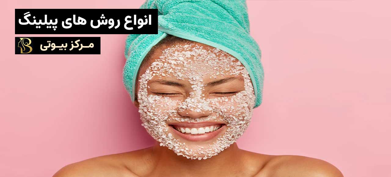 انواع روش های پیلینگ | مرکز بیوتی