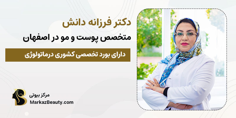 دکتر فرزانه دانش | متخصص پوست و مو در اصفهان
