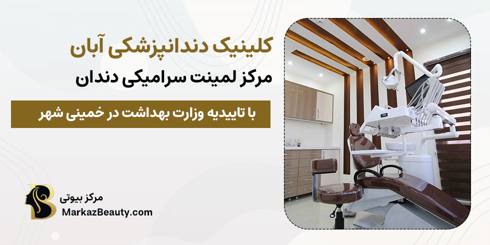 کلینیک دندانپزشکی آبان خمینی شهر | بهترین کلینیک لمینت سرامیکی دندان در خمینی شهر