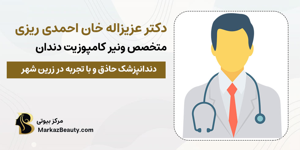 دکتر عزیزاله خان احمدی ریزی | بهترین متخصص ونیر کامپوزیت دندان در زرین شهر
