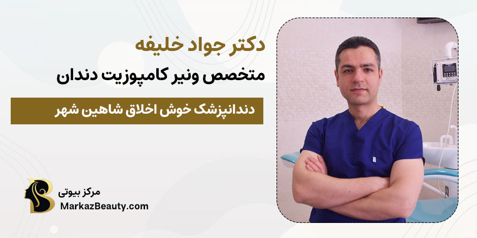دکتر جواد خلیفه | بهترین متخصص ونیر کامپوزیت در شاهین شهر