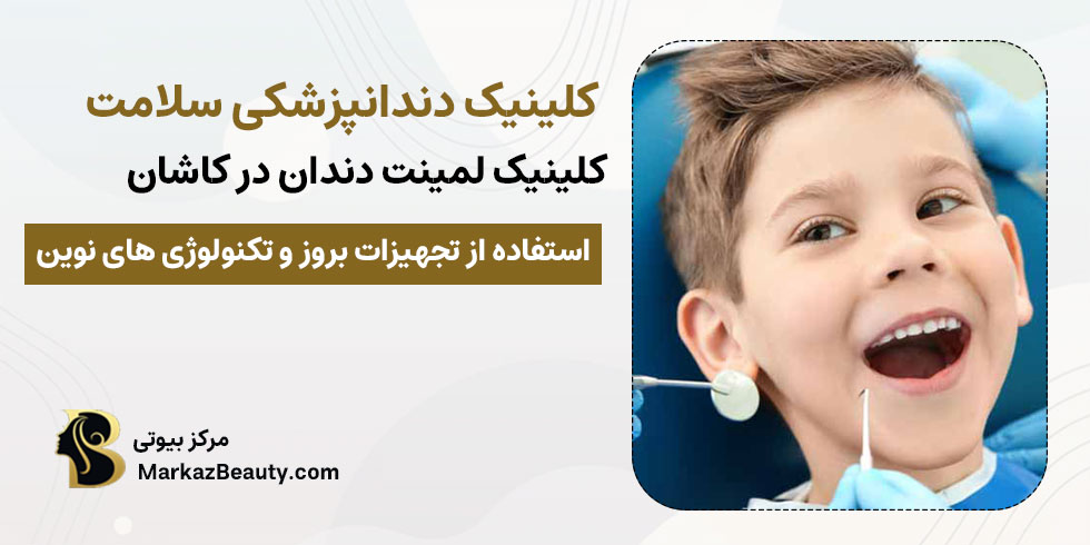 کلینیک دندانپزشکی سلامت کاشان | بهترین مرکز لمینت سرامیکی دندان در کاشان