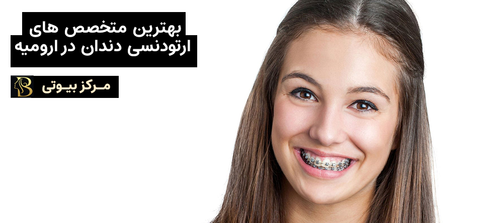بهترین متخصص ارتودنسی دندان در ارومیه | مرکز بیوتی