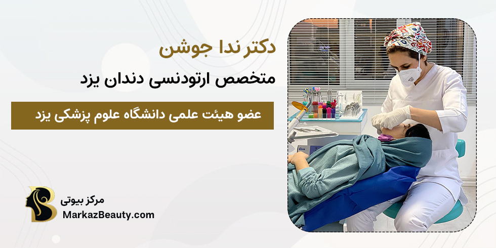 دکتر ندا جوشن | بهترین متخصص ارتودنسی دندان یزد
