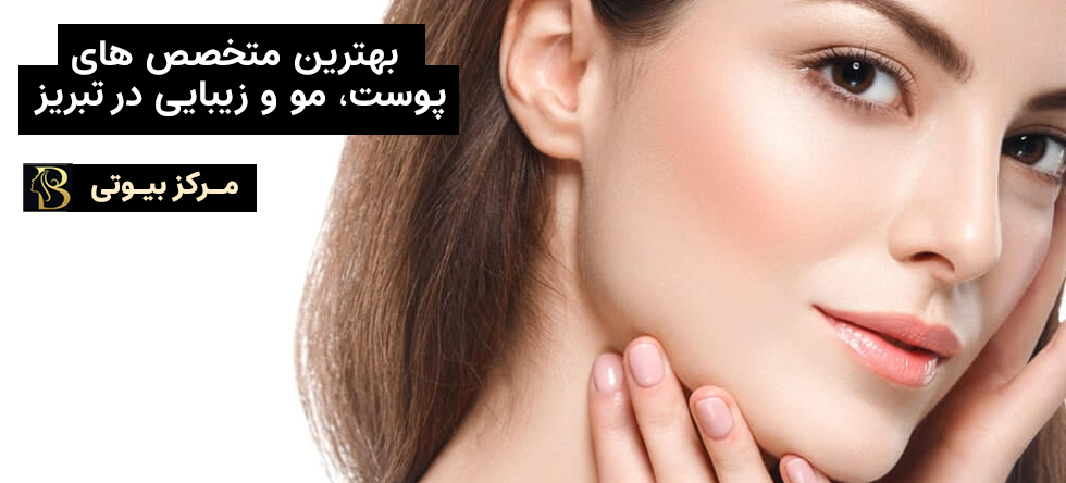 بهترین متخصص پوست، مو و زیبایی در تبریز | مرکز بیوتی