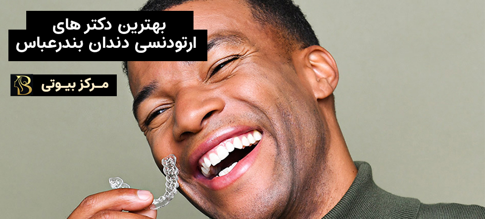 بهترین دکتر ارتودنسی دندان بندرعباس | مرکز بیوتی