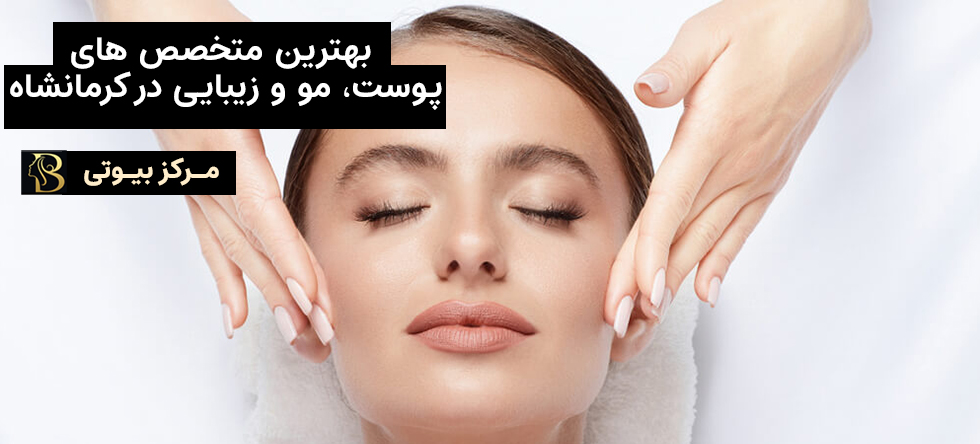 بهترین متخصص پوست، مو و زیبایی کرمانشاه | مرکز بیوتی