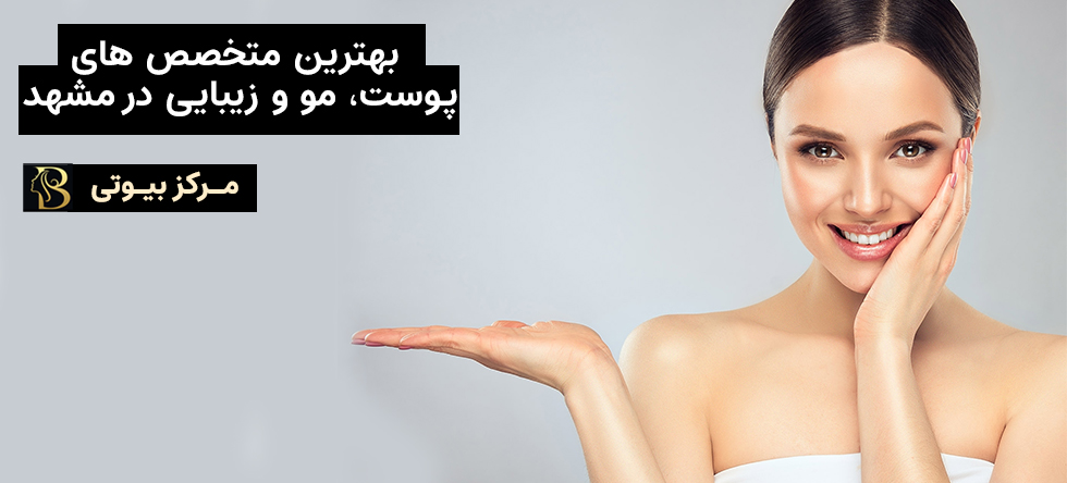 بهترین دکتر پوست، مو و زیبایی در مشهد | مرکز بیوتی