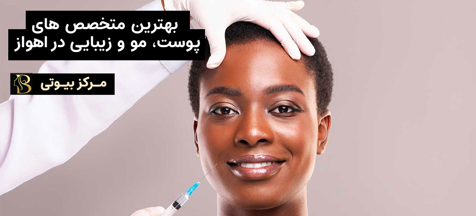 بهترین دکتر پوست، مو و زیبایی اهواز | مرکز بیوتی