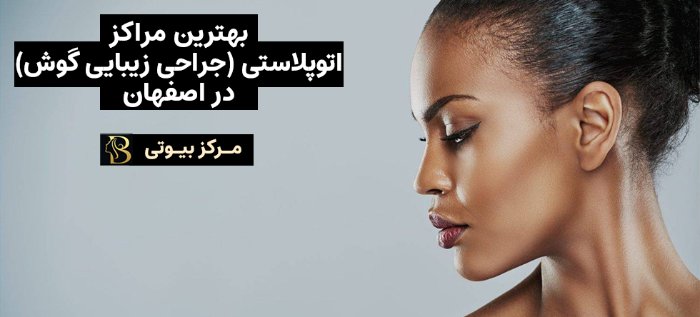 اتوپلاستی گوش در اصفهان | مرکز بیوتی