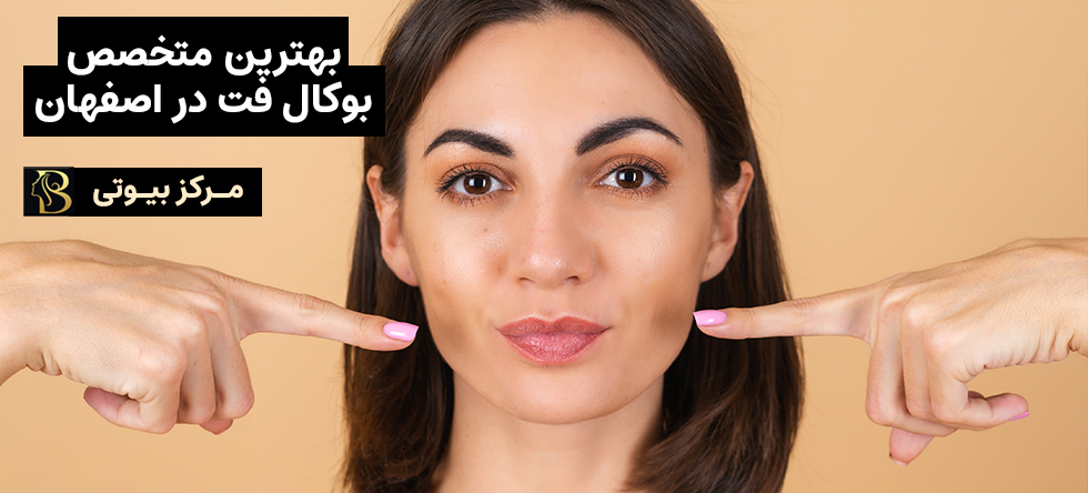 بهترین متخصص بوکال فت اصفهان | مرکز بیوتی