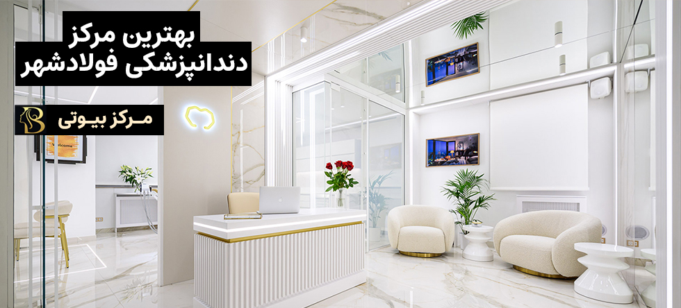 بهترین مرکز دندانپزشکی فولادشهر | مرکز بیوتی