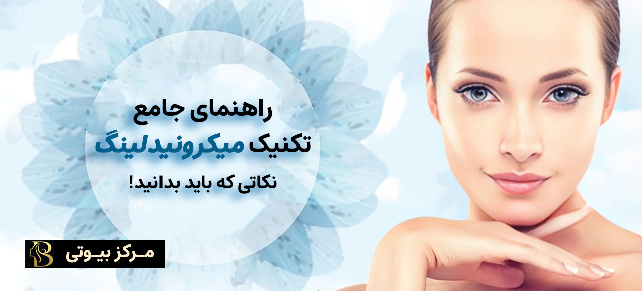 راهنمای جامع تکنیک میکرونیدلینگ | مرکز بیوتی