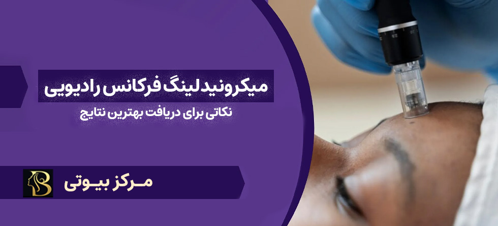 راهنمای میکرونیدلینگ فرکانس رادیویی: نکاتی برای دریافت بهترین نتایج | مرکز بیوتی
